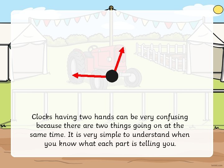 Clocks having two hands can be very confusing because there are two things going