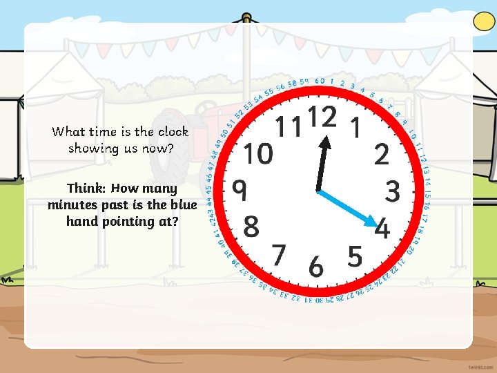 What time is the clock showing us now? Think: How many minutes past is
