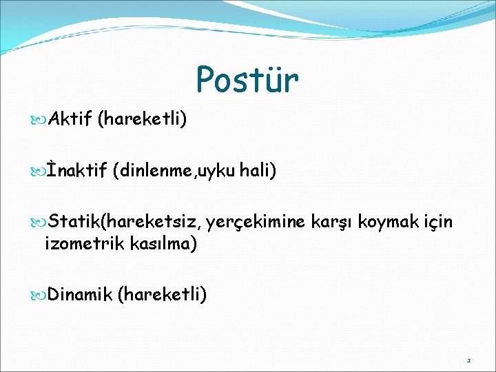 Postür Aktif (hareketli) İnaktif (dinlenme, uyku hali) Statik(hareketsiz, yerçekimine karşı koymak için izometrik kasılma)