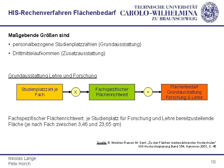 HIS-Rechenverfahren Flächenbedarf Maßgebende Größen sind • personalbezogene Studienplatzzahlen (Grundausstattung) • Drittmittelaufkommen (Zusatzausstattung) Grundausstattung Lehre