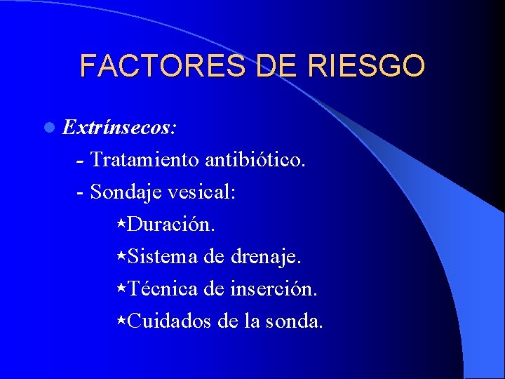 FACTORES DE RIESGO l Extrínsecos: - Tratamiento antibiótico. - Sondaje vesical: ⋆Duración. ⋆Sistema de