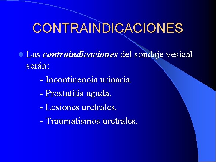 CONTRAINDICACIONES l Las contraindicaciones del sondaje vesical serán: - Incontinencia urinaria. - Prostatitis aguda.