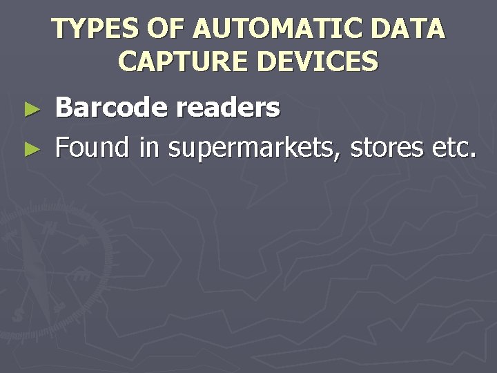 TYPES OF AUTOMATIC DATA CAPTURE DEVICES Barcode readers ► Found in supermarkets, stores etc.