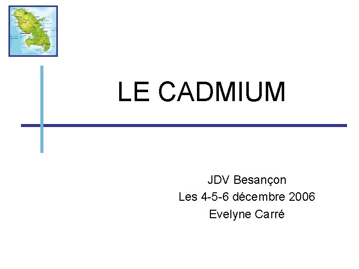 LE CADMIUM JDV Besançon Les 4 -5 -6 décembre 2006 Evelyne Carré 