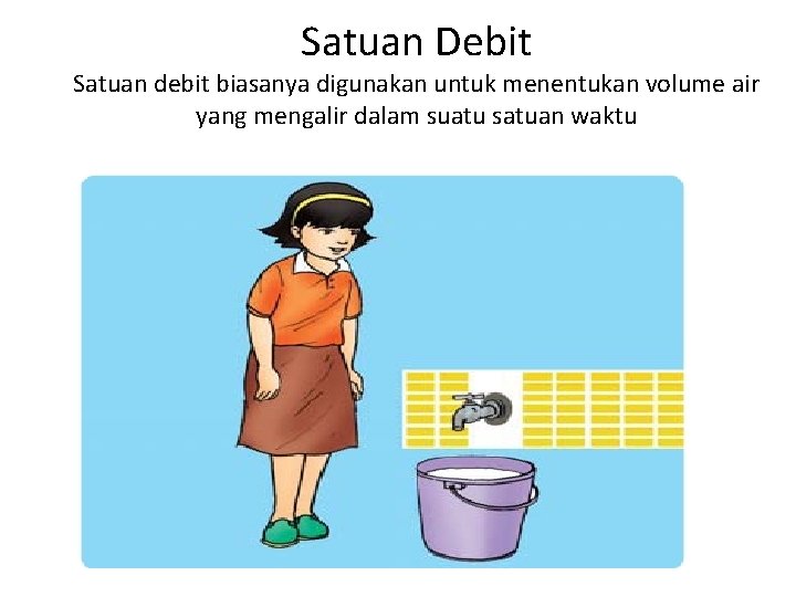 Satuan Debit Satuan debit biasanya digunakan untuk menentukan volume air yang mengalir dalam suatu