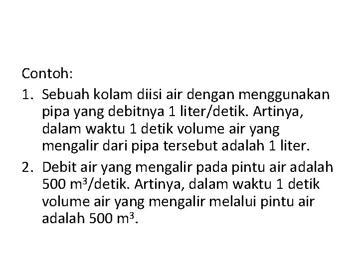 Contoh: 1. Sebuah kolam diisi air dengan menggunakan pipa yang debitnya 1 liter/detik. Artinya,