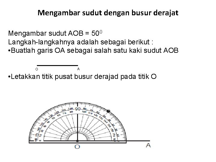 Mengambar sudut dengan busur derajat Mengambar sudut AOB = 500 Langkah-langkahnya adalah sebagai berikut