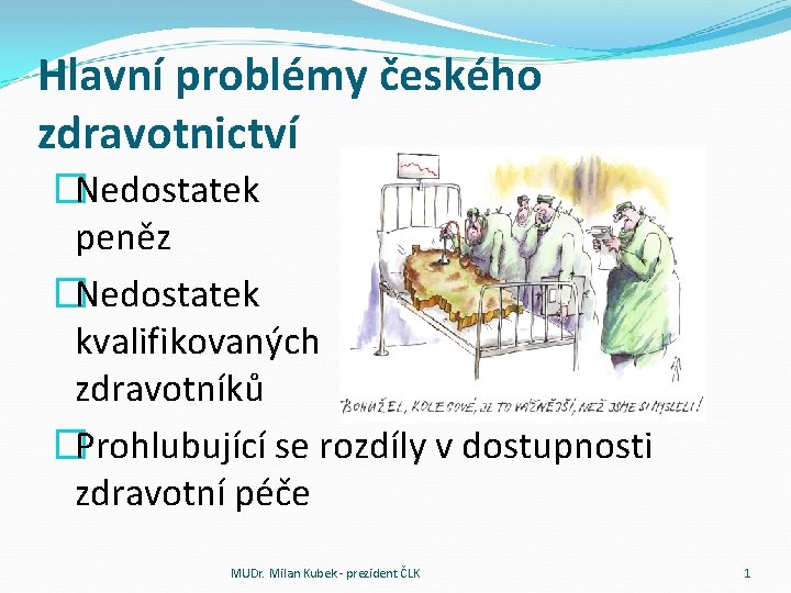 Hlavní problémy českého zdravotnictví �Nedostatek peněz �Nedostatek kvalifikovaných zdravotníků �Prohlubující se rozdíly v dostupnosti