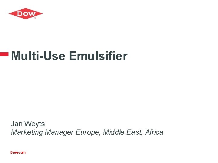 Multi-Use Emulsifier Jan Weyts Marketing Manager Europe, Middle East, Africa Dow. com 