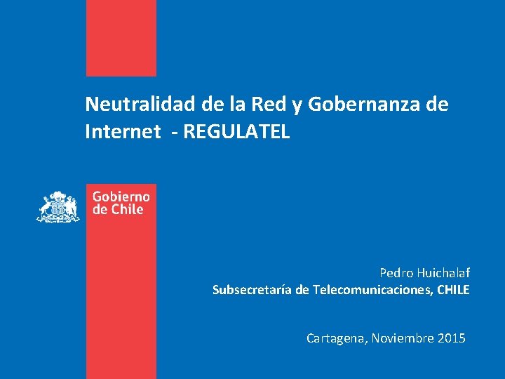 Neutralidad de la Red y Gobernanza de Internet - REGULATEL Pedro Huichalaf Subsecretaría de