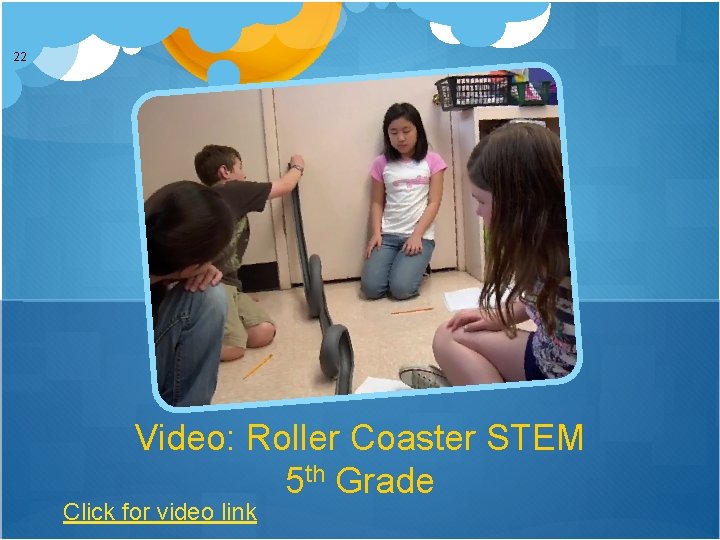 22 Video: Roller Coaster STEM 5 th Grade Click for video link 