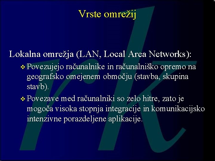 Vrste omrežij Lokalna omrežja (LAN, Local Area Networks): v Povezujejo računalnike in računalniško opremo Vrste omrežij Lokalna omrežja (LAN, Local Area Networks): v Povezujejo računalnike in računalniško opremo