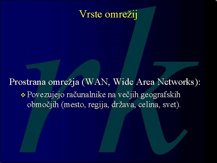 Vrste omrežij Prostrana omrežja (WAN, Wide Area Networks): v Povezujejo računalnike na večjih geografskih Vrste omrežij Prostrana omrežja (WAN, Wide Area Networks): v Povezujejo računalnike na večjih geografskih