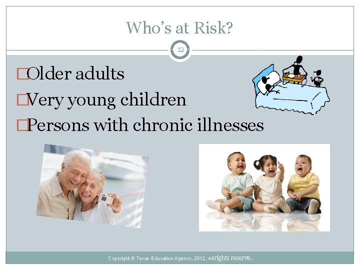 Who’s at Risk? 12 �Older adults �Very young children �Persons with chronic illnesses Copyright