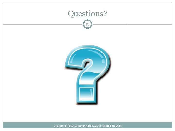 Questions? 18 Copyright © Texas Education Agency, 2012. All rights reserved. 
