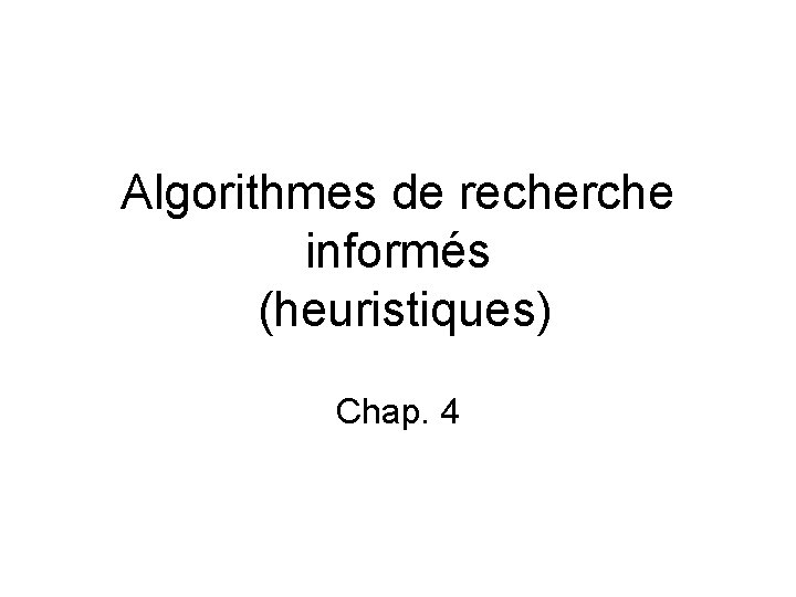 Algorithmes de recherche informés (heuristiques) Chap. 4 Algorithmes de recherche informés (heuristiques) Chap. 4