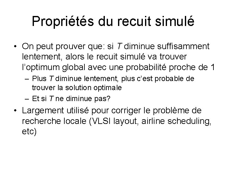 Propriétés du recuit simulé • On peut prouver que: si T diminue suffisamment lentement, Propriétés du recuit simulé • On peut prouver que: si T diminue suffisamment lentement,