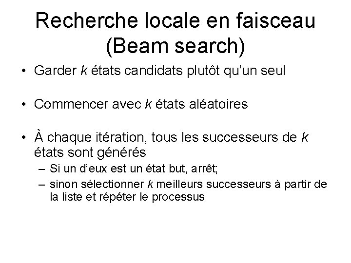 Recherche locale en faisceau (Beam search) • Garder k états candidats plutôt qu’un seul Recherche locale en faisceau (Beam search) • Garder k états candidats plutôt qu’un seul