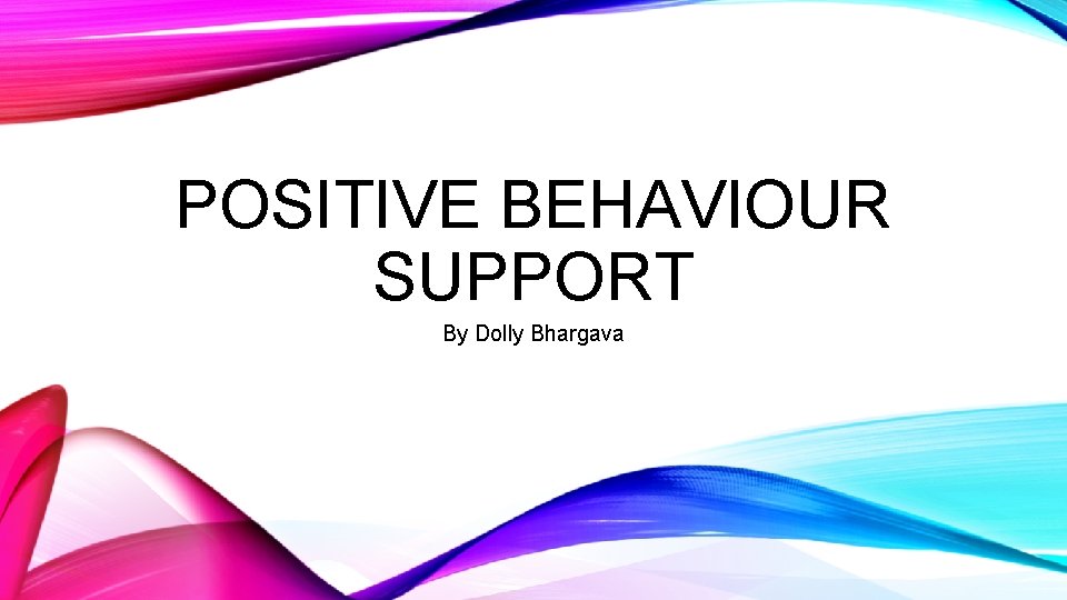 POSITIVE BEHAVIOUR SUPPORT By Dolly Bhargava 