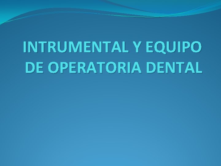 INTRUMENTAL Y EQUIPO DE OPERATORIA DENTAL INTRUMENTAL Y EQUIPO DE OPERATORIA DENTAL