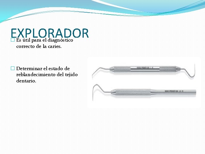 EXPLORADOR � Es útil para el diagnóstico correcto de la caries. � Determinar el EXPLORADOR � Es útil para el diagnóstico correcto de la caries. � Determinar el