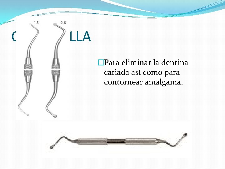 CUCHARILLA �Para eliminar la dentina cariada así como para contornear amalgama. CUCHARILLA �Para eliminar la dentina cariada así como para contornear amalgama.