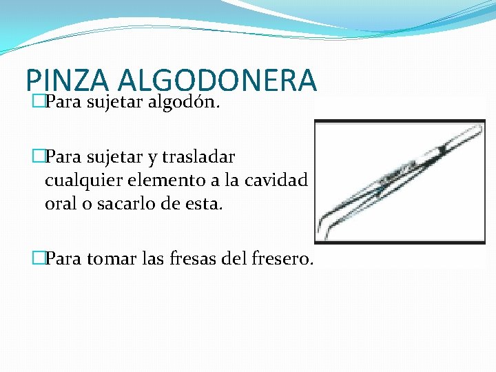 PINZA ALGODONERA �Para sujetar algodón. �Para sujetar y trasladar cualquier elemento a la cavidad PINZA ALGODONERA �Para sujetar algodón. �Para sujetar y trasladar cualquier elemento a la cavidad