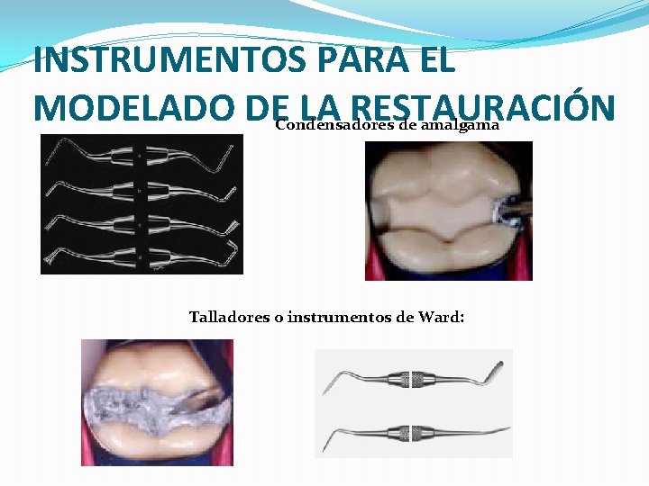 INSTRUMENTOS PARA EL MODELADO DE LA RESTAURACIÓN Condensadores de amalgama Talladores o instrumentos de INSTRUMENTOS PARA EL MODELADO DE LA RESTAURACIÓN Condensadores de amalgama Talladores o instrumentos de