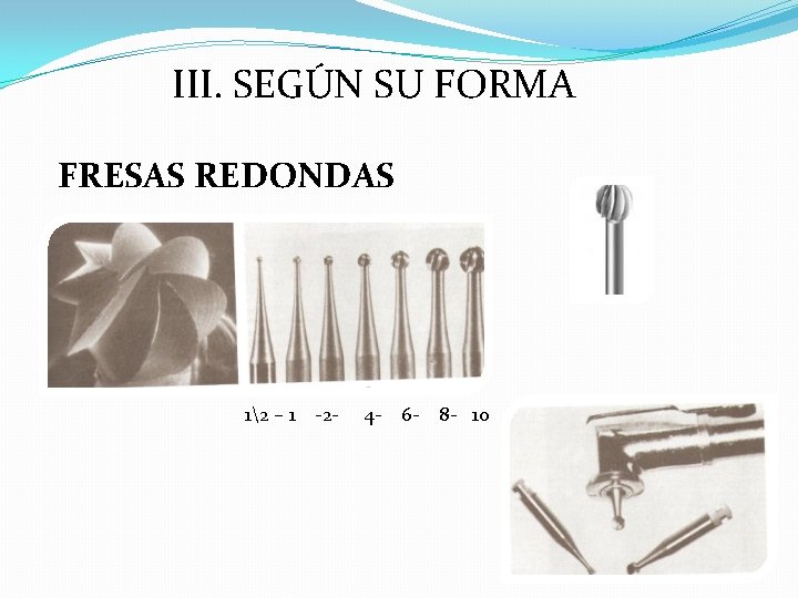 III. SEGÚN SU FORMA FRESAS REDONDAS 12 – 1 -2 - 4 - 6 III. SEGÚN SU FORMA FRESAS REDONDAS 12 – 1 -2 - 4 - 6