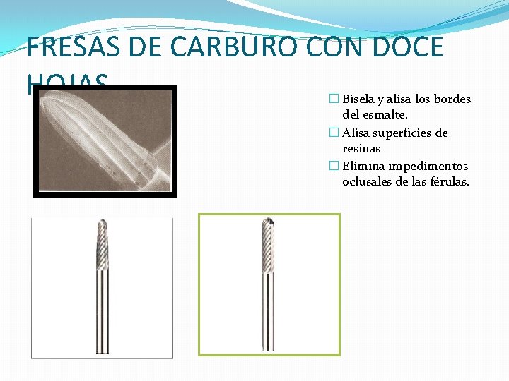 FRESAS DE CARBURO CON DOCE HOJAS � Bisela y alisa los bordes del esmalte. FRESAS DE CARBURO CON DOCE HOJAS � Bisela y alisa los bordes del esmalte.