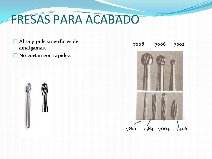 FRESAS PARA ACABADO � Alisa y pule superficies de amalgamas. � No cortan con FRESAS PARA ACABADO � Alisa y pule superficies de amalgamas. � No cortan con
