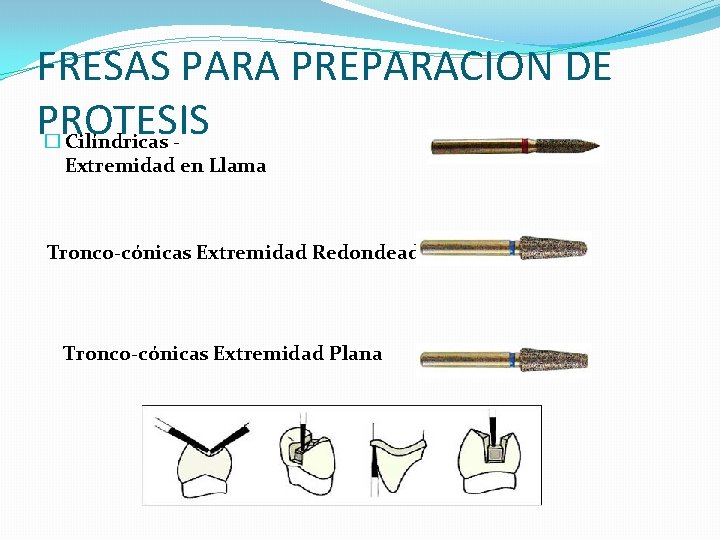 FRESAS PARA PREPARACION DE PROTESIS � Cilíndricas Extremidad en Llama Tronco-cónicas Extremidad Redondeada Tronco-cónicas FRESAS PARA PREPARACION DE PROTESIS � Cilíndricas Extremidad en Llama Tronco-cónicas Extremidad Redondeada Tronco-cónicas