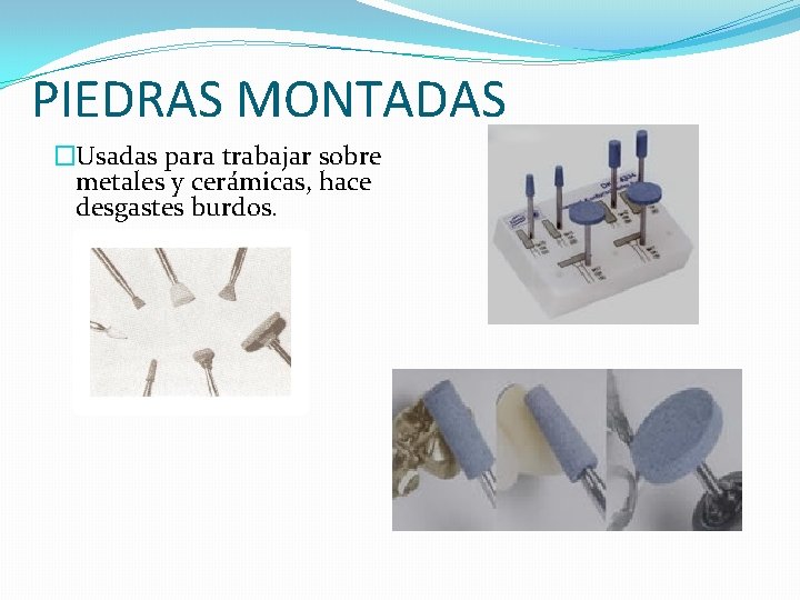 PIEDRAS MONTADAS �Usadas para trabajar sobre metales y cerámicas, hace desgastes burdos. PIEDRAS MONTADAS �Usadas para trabajar sobre metales y cerámicas, hace desgastes burdos.