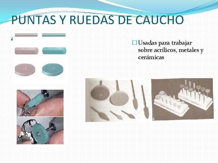 PUNTAS Y RUEDAS DE CAUCHO ABRASIVO � Usadas para trabajar sobre acrílicos, metales y PUNTAS Y RUEDAS DE CAUCHO ABRASIVO � Usadas para trabajar sobre acrílicos, metales y