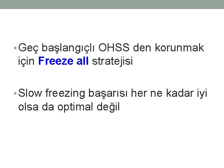  • Geç başlangıçlı OHSS den korunmak için Freeze all stratejisi • Slow freezing