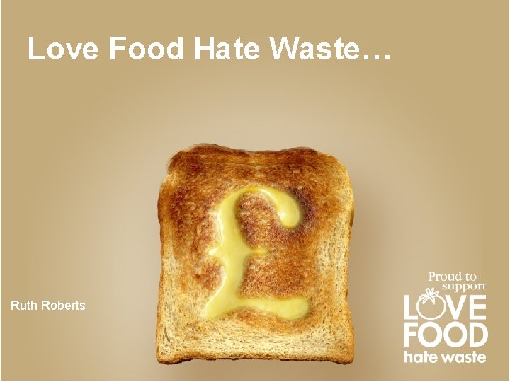 Love Food Hate Waste… Ruth Roberts 