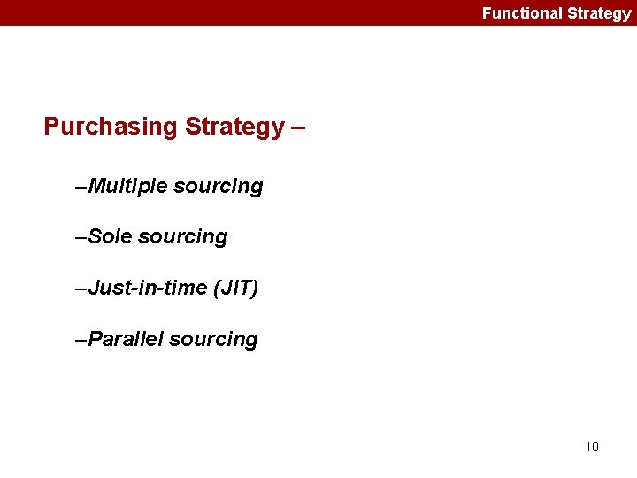 Functional Strategy Purchasing Strategy – –Multiple sourcing –Sole sourcing –Just-in-time (JIT) –Parallel sourcing 10