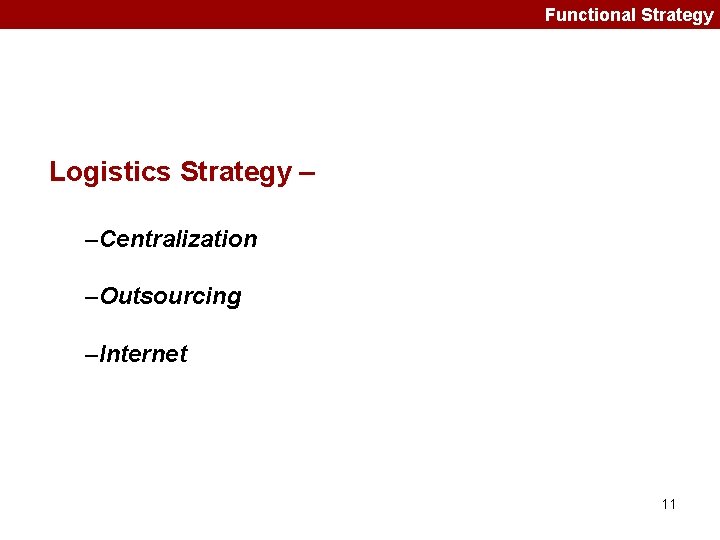Functional Strategy Logistics Strategy – –Centralization –Outsourcing –Internet 11 