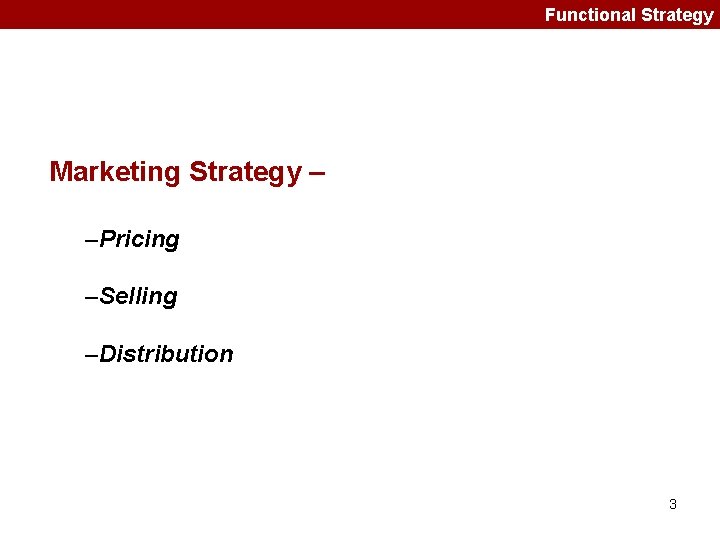 Functional Strategy Marketing Strategy – –Pricing –Selling –Distribution 3 