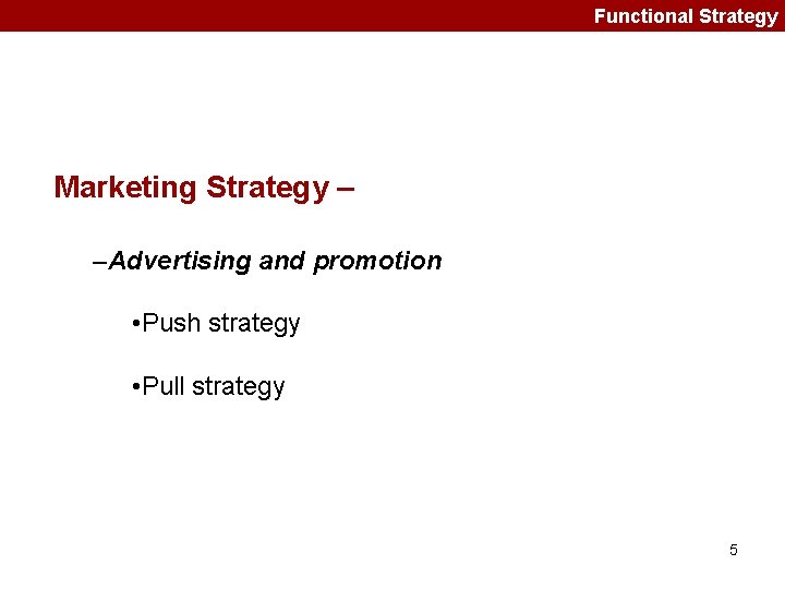 Functional Strategy Marketing Strategy – –Advertising and promotion • Push strategy • Pull strategy