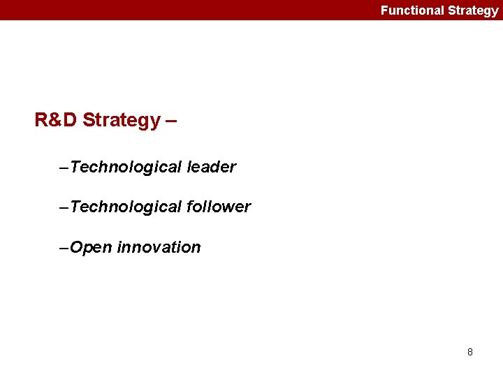 Functional Strategy R&D Strategy – –Technological leader –Technological follower –Open innovation 8 