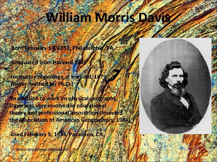 William Morris Davis -Born February 12, 1850, Philadelphia, PA -Graduated from Harvard 1869 -Instructor