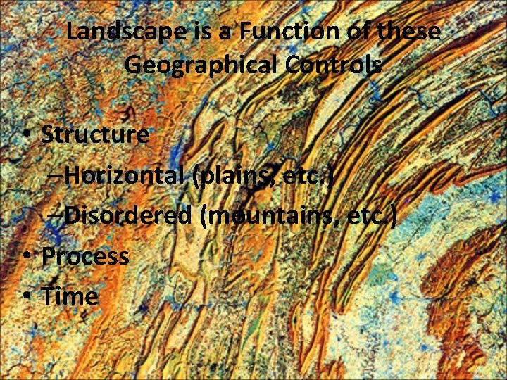 Landscape is a Function of these Geographical Controls • Structure –Horizontal (plains, etc. )