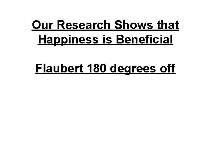 Our Research Shows that Happiness is Beneficial Flaubert 180 degrees off 