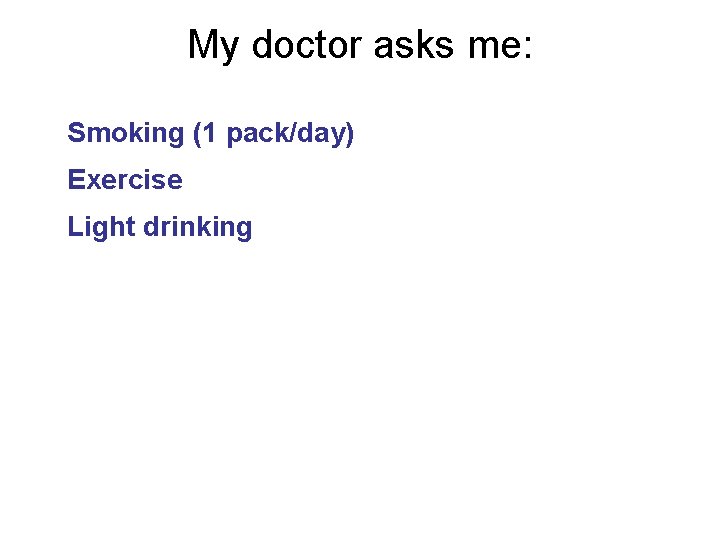 My doctor asks me: Smoking (1 pack/day) Exercise Light drinking 