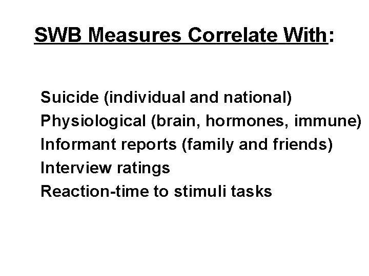 SWB Measures Correlate With: Suicide (individual and national) Physiological (brain, hormones, immune) Informant reports