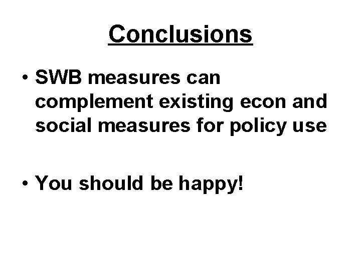 Conclusions • SWB measures can complement existing econ and social measures for policy use