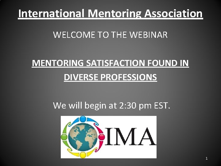 International Mentoring Association WELCOME TO THE WEBINAR MENTORING SATISFACTION FOUND IN DIVERSE PROFESSIONS We