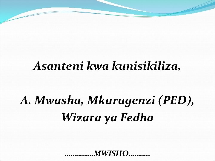Asanteni kwa kunisikiliza, A. Mwasha, Mkurugenzi (PED), Wizara ya Fedha ……………MWISHO………. . Asanteni kwa kunisikiliza, A. Mwasha, Mkurugenzi (PED), Wizara ya Fedha ……………MWISHO………. .