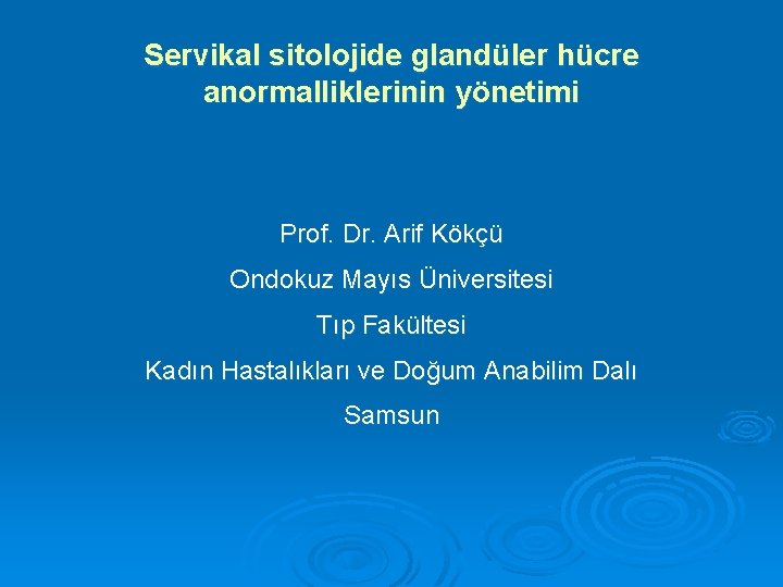 Servikal sitolojide glandüler hücre anormalliklerinin yönetimi Prof. Dr. Arif Kökçü Ondokuz Mayıs Üniversitesi Tıp